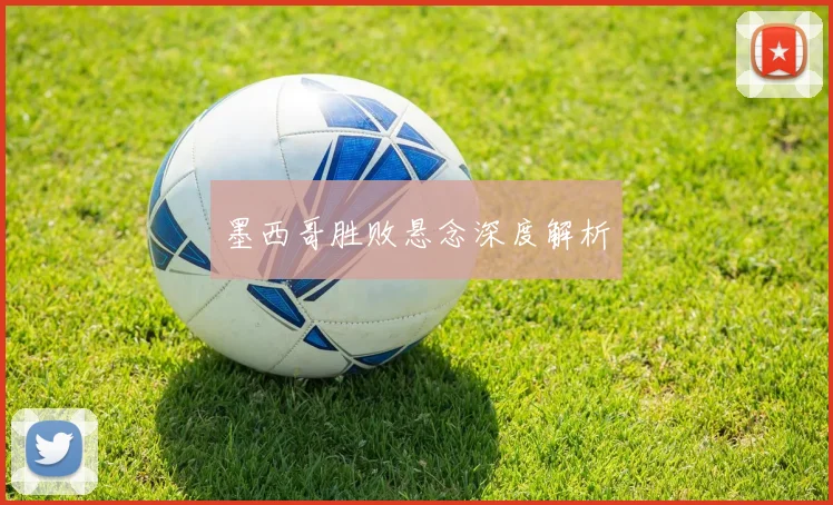 墨西哥胜败悬念深度解析