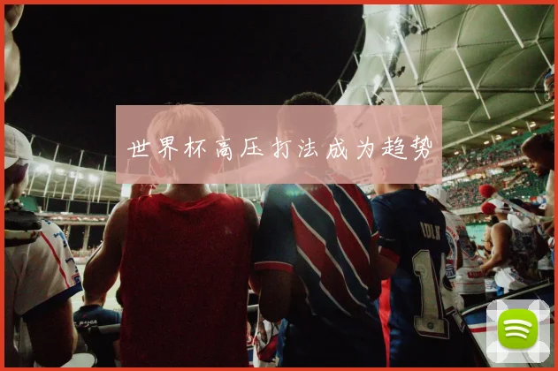 世界杯高压打法成为趋势