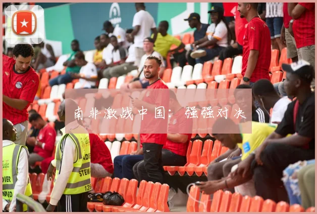 南非激战中国：强强对决